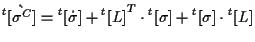 $\displaystyle {}^{t} [ \grave{ \sigma^C } ]
=
{}^{t} [ \dot{\sigma} ]
+ { {}^{t} [ L ] } ^ { T } \cdot {}^{t} [ \sigma ]
+ {}^{t} [ \sigma ] \cdot {}^{t} [ L ]$