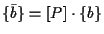 $\displaystyle \{ \bar{b} \} = [ P ] \cdot \{ b \}$