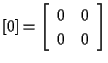 $\displaystyle [ 0 ]
=
\left[ \begin{array}{cc}
0 & 0 \\
0 & 0
\end{array} \right]$