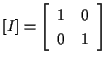 $\displaystyle [ I ]
=
\left[ \begin{array}{cc}
1 & 0 \\
0 & 1
\end{array} \right]$