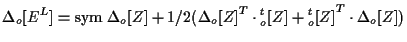 $\displaystyle \Delta {}_{o} [ E^L ]
=
\mathrm{sym} \; { \Delta {}_{o} [ Z ] }
+...
...dot {}_{o}^{t} [ Z ]
+ { {}_{o}^{t} [ Z ] } ^ { T } \cdot \Delta {}_{o} [ Z ] )$