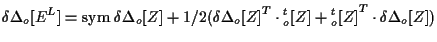 $\displaystyle \delta \Delta {}_{o} [ E^L ]
=
\mathrm{sym} \; { \delta \Delta {}...
...{o}^{t} [ Z ]
+ { {}_{o}^{t} [ Z ] } ^ { T } \cdot \delta \Delta {}_{o} [ Z ] )$