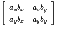 $\displaystyle \left[ \begin{array}{cc}
a_x b_x & a_x b_y \\
a_y b_x & a_y b_y
\end{array} \right]$