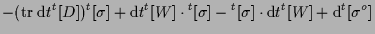 $\displaystyle - ( \mathrm{tr} \; \mathrm{d} t {}^{t} [ D ] ) {}^{t} [ \sigma ]
...
...{t} [ \sigma ] \cdot \mathrm{d} t {}^{t} [ W ]
+ \mathrm{d} {}^{t} [ \sigma^o ]$