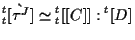 $\displaystyle {}_{t}^{t} [ \grave{ \tau^J } ]
\simeq
{}_{t}^{t} [[ C ]] : {}^{t} [ D ]$