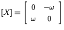 $\displaystyle [ X ]
=
\left[ \begin{array}{cc}
0 & -\omega \\
\omega & 0
\end{array} \right]$