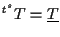 $\displaystyle {}^{t^s} T = \underline{T}$