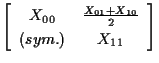 $\displaystyle \left[ \begin{array}{cc}
X_{00} & \frac{ X_{01} + X_{10} }{2} \\
(sym.) & X_{11}
\end{array} \right]$