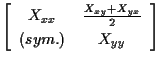 $\displaystyle \left[ \begin{array}{cc}
X_{xx} & \frac{ X_{xy} + X_{yx} }{2} \\
(sym.) & X_{yy}
\end{array} \right]$