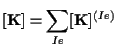 $\displaystyle [ \mathbf{ K } ] = \sum_{Ie} [ \mathbf{ K } ] ^{(Ie)}$
