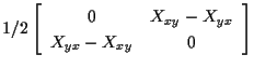 $\displaystyle 1/2
\left[ \begin{array}{cc}
0 & X_{xy} - X_{yx} \\
X_{yx} - X_{xy} & 0
\end{array} \right]$