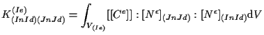 $\displaystyle K_{(In Id) (Jn Jd)}^{(Ie)}
=
\int_{V_{(Ie)}}
[[ C^e ]]
: [ N^{\epsilon} ] _{(Jn Jd)}
: [ N^{\epsilon} ] _{(In Id)}
\mathrm{d} V$