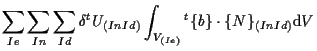 $\displaystyle \sum_{Ie} \sum_{In} \sum_{Id}
\delta {}^{t} U_{(In Id)}
\int_{V_{(Ie)}}
{}^{t} \{ b \} \cdot \{ N \} _{(In Id)}
\mathrm{d} V$