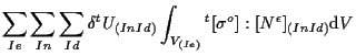 $\displaystyle \sum_{Ie} \sum_{In} \sum_{Id}
\delta {}^{t} U_{(In Id)}
\int_{V_{(Ie)}}
{}^{t} [ \sigma^o ] : [ N^{\epsilon} ] _{(In Id)}
\mathrm{d} V$