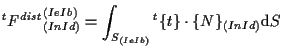 $\displaystyle {}^{t} {F^{dist}}_{(In Id)}^{(Ie Ib)}
=
\int_{S_{(Ie Ib)}}
{}^{t} \{ t \} \cdot \{ N \} _{(In Id)}
\mathrm{d} S$