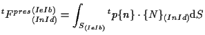 $\displaystyle {}^{t} {F^{pres}}_{(In Id)}^{(Ie Ib)}
=
\int_{S_{(Ie Ib)}}
{}^{t} p \{ n \} \cdot \{ N \} _{(In Id)}
\mathrm{d} S$