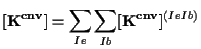 $\displaystyle [ \mathbf{ K^{cnv} } ] = \sum_{Ie} \sum_{Ib} [ \mathbf{ K^{cnv} } ] ^{(Ie Ib)}$