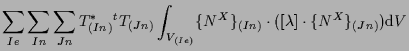 $\displaystyle \sum_{Ie} \sum_{In} \sum_{Jn}
T^*_{(In)} {}^{t} T_{(Jn)}
\int_{V_...
...}}
\{ N^X \} _{(In)} \cdot ( [ \lambda ] \cdot \{ N^X \} _{(Jn)} )
\mathrm{d} V$