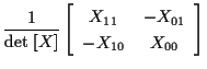 $\displaystyle \frac{1}{ \mathrm{det} \; [ X ] }
\left[ \begin{array}{cc}
X_{11} & -X_{01} \\
-X_{10} & X_{00}
\end{array} \right]$