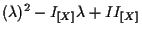 $\displaystyle ( \lambda ) ^ { 2 } - I_{ [ X ] } \lambda + II_{ [ X ] }$