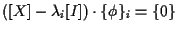 $\displaystyle ( [ X ] - \lambda_i [ I ] ) \cdot \{ \phi \} _i = \{ 0 \}$