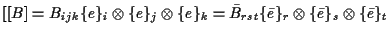 $\displaystyle [[ B ]
=
B_{ijk} \{ e \} _i \otimes \{ e \} _j \otimes \{ e \} _k...
...bar{B}_{rst} \{ \bar{e} \} _r
\otimes \{ \bar{e} \} _s \otimes \{ \bar{e} \} _t$