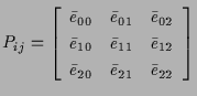 $\displaystyle P_{ij}
=
\left[ \begin{array}{ccc}
\bar{e}_{00} & \bar{e}_{01} & ...
...\bar{e}_{12} \\
\bar{e}_{20} & \bar{e}_{21} & \bar{e}_{22}
\end{array} \right]$