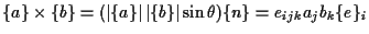 $\displaystyle \{ a \} \times \{ b \}
=
( \left\vert \{ a \} \right\vert \left\vert \{ b \} \right\vert \sin \theta ) \{ n \}
=
e_{ijk} a_j b_k \{ e \} _i$