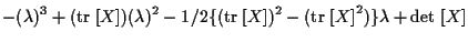 $\displaystyle - ( \lambda ) ^ { 3 }
+ ( \mathrm{tr} \; [ X ] ) ( \lambda ) ^ { ...
...{ 2 }
- ( \mathrm{tr} \; { [ X ] } ^ { 2 } ) \} \lambda
+ \mathrm{det} \; [ X ]$