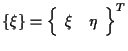 $\displaystyle \{ \xi \}
=
{
\left\{ \begin{array}{cc}
\xi & \eta
\end{array} \right\}
} ^ { T }$