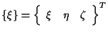 $\displaystyle \{ \xi \}
=
{
\left\{ \begin{array}{ccc}
\xi & \eta & \zeta
\end{array} \right\}
} ^ { T }$