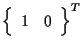 $\displaystyle {
\left\{ \begin{array}{cc}
1 & 0
\end{array} \right\}
} ^ { T }$