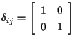 $\displaystyle \delta_{ij}
=
\left[ \begin{array}{cc}
1 & 0 \\
0 & 1
\end{array} \right]$