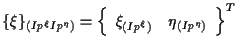 $\displaystyle \{ \xi \} _{(Ip^\xi Ip^\eta)}
=
{
\left\{ \begin{array}{cc}
\xi_{(Ip^\xi)} & \eta_{(Ip^\eta)}
\end{array} \right\}
} ^ { T }$