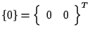 $\displaystyle \{ 0 \}
=
{
\left\{ \begin{array}{cc}
0 & 0
\end{array} \right\}
} ^ { T }$