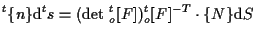 $\displaystyle {}^{t} \{ n \} \mathrm{d} {}^{t} s
=
( \mathrm{det} \; {}_{o}^{t} [ F ] ) {}_{o}^{t} [ F ] ^{-T} \cdot \{ N \} \mathrm{d} S$