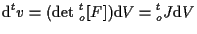 $\displaystyle \mathrm{d} {}^{t} v
=
( \mathrm{det} \; {}_{o}^{t} [ F ] ) \mathrm{d} V
=
{}_{o}^{t} J \mathrm{d} V$