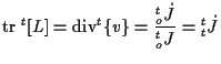 $\displaystyle \mathrm{tr} \; {}^{t} [ L ]
=
\mathrm{div} {}^{t} \{ v \}
=
\frac{ {}_{o}^{t} \dot{J} }{ {}_{o}^{t} J }
=
{}_{t}^{t} \dot{J}$