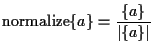 $\displaystyle \mathrm{normalize} \{ a \}
=
\frac{ \{ a \} }{ \left\vert \{ a \} \right\vert }$