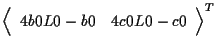 $\displaystyle {
\left \langle \begin{array}{cc}
4 b0 L0 - b0 & 4 c0 L0 - c0
\end{array} \right \rangle
} ^ { T }$