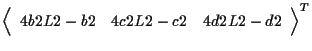 $\displaystyle {
\left \langle \begin{array}{ccc}
4 b2 L2 - b2 & 4 c2 L2 - c2 & 4 d2 L2 - d2
\end{array} \right \rangle
} ^ { T }$