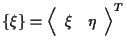 $\displaystyle \{ \xi \}
=
{
\left \langle \begin{array}{cc}
\xi & \eta
\end{array} \right \rangle
} ^ { T }$