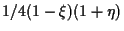 $\displaystyle 1/4 (1 - \xi) (1 + \eta)$