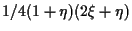 $\displaystyle 1/4 (1 + \eta) (2 \xi + \eta)$