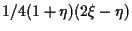 $\displaystyle 1/4 (1 + \eta) (2 \xi - \eta)$