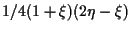 $\displaystyle 1/4 (1 + \xi) (2 \eta - \xi)$