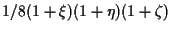 $\displaystyle 1/8 (1 + \xi) (1 + \eta) (1 + \zeta)$