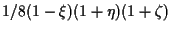 $\displaystyle 1/8 (1 - \xi) (1 + \eta) (1 + \zeta)$