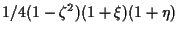 $\displaystyle 1/4 (1 - \zeta^2) (1 + \xi) (1 + \eta)$