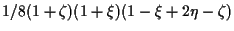 $\displaystyle 1/8 (1 + \zeta) (1 + \xi) (1 - \xi + 2 \eta - \zeta)$